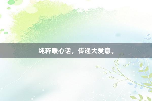 纯粹暖心话，传递大爱意。