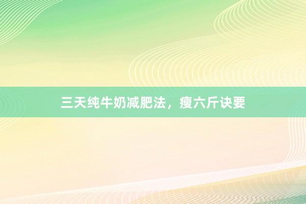 三天纯牛奶减肥法,瘦六斤诀要