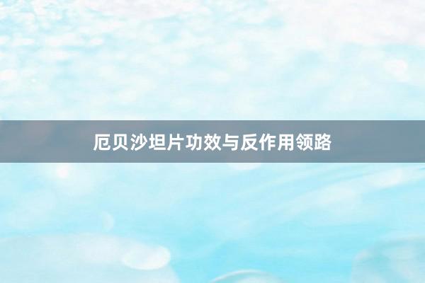 厄贝沙坦片功效与反作用领路
