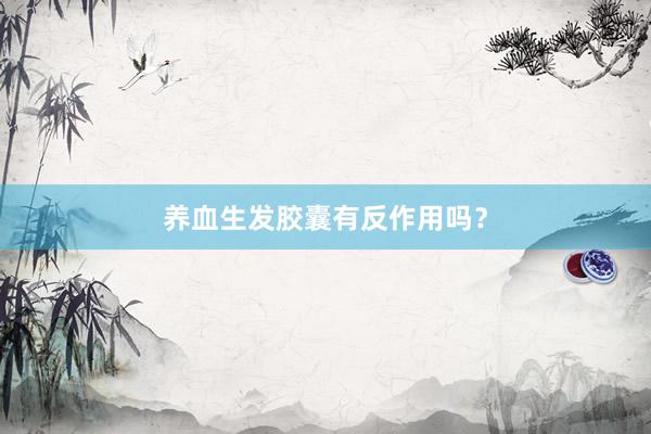 养血生发胶囊有反作用吗？
